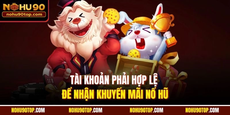 Tài khoản phải hợp lệ để nhận Khuyến mãi nổ hũ